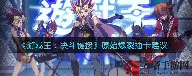 《游戏王：决斗链接》原始爆裂抽卡建议