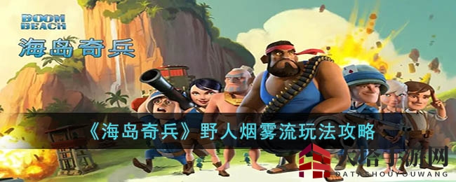 《海岛奇兵》野人烟雾流玩法攻略