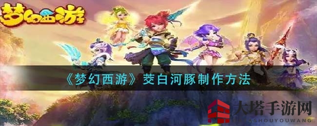 《梦幻西游》美食秘境：揭秘茭白河豚烹饪传奇