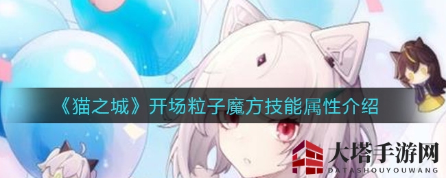 《猫之城》开场粒子魔方技能属性介绍