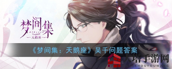 《梦间集：天鹅座》吴千互动事件解答集结