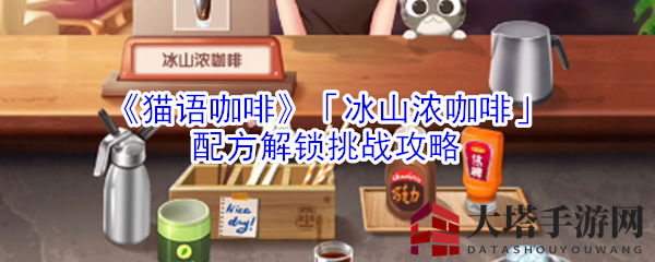 《猫语咖啡》「冰山浓咖啡」配方解锁挑战攻略
