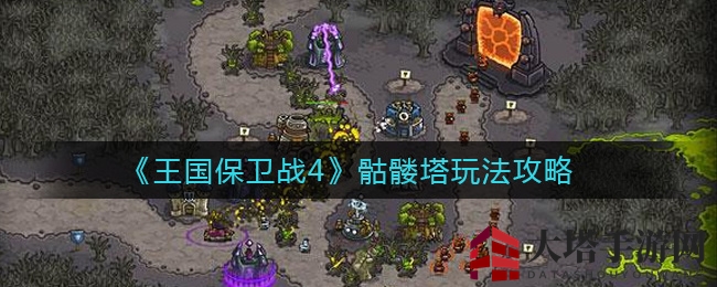 《王国保卫战4》轻松驾驭骷髅塔攻略，新手必看！