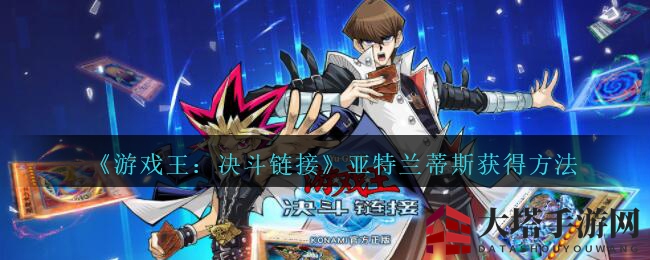 神秘亚特兰蒂斯：揭秘《游戏王：决斗链接》独门获取之道