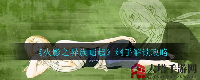 《火影之异族崛起》纲手解锁攻略