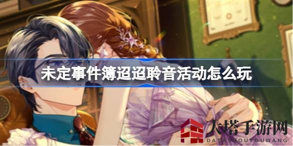 《未定事件簿》8月狂欢盛典「迢迢聆音」活动来袭，丰厚奖励等你来拿