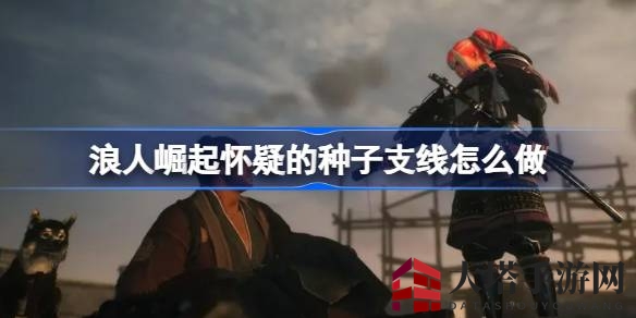 《浪人崛起》揭秘：跟随桂小五郎探寻“怀疑的种子”神秘之旅