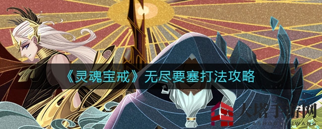 《灵魂宝戒》无尽要塞攻略揭秘