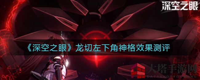 《深空之眼》龙切神格奥秘揭秘：技能连招技巧大公开