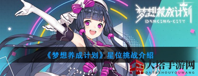 《梦想养成计划》星位挑战活动来袭：全民竞技，星光璀璨，晋级巅峰！