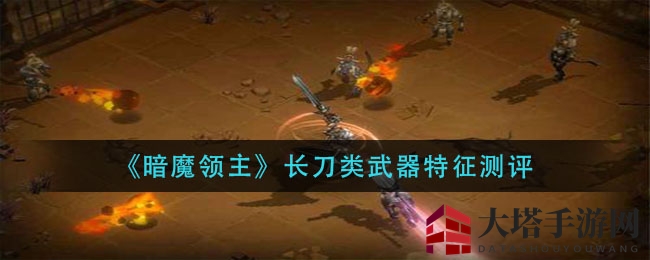 《暗魔领主》长刀类武器特征测评
