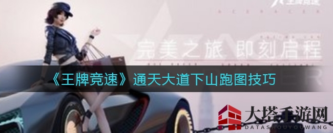 《王牌竞速》赛道驾驭秘籍：轻松征服通天大道下山弯道