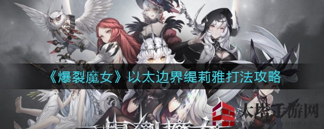 《爆裂魔女》缇莉雅攻略：轻松59层，新手也能轻松上手