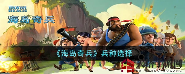 《海岛奇兵》兵种攻略：新手必看，掌握核心科技，征服岛屿之路