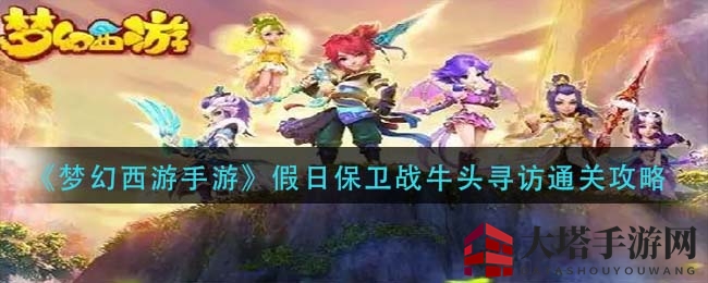 《梦幻西游手游》假日保卫战牛头寻访通关秘籍