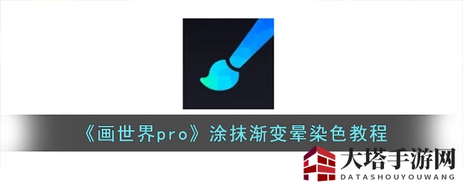 画世界pro渐变晕染秘籍：轻松绘制层次之美