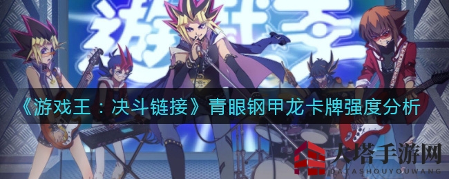 《游戏王：决斗链接》青眼钢甲龙卡牌解析：揭秘新迷宫超凡卡牌实力