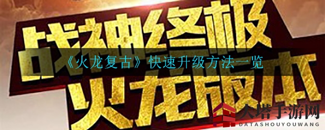 《火龙复古》升级秘籍：速成攻略大揭秘，轻松登顶巅峰！