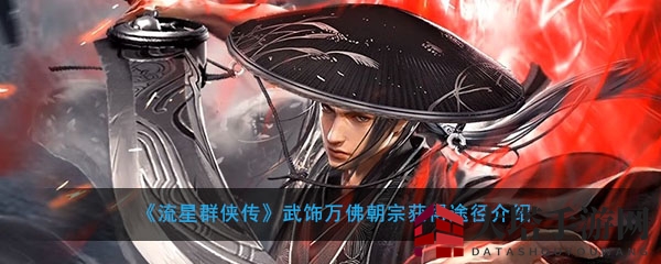 《流星群侠传》万佛朝宗武饰获取攻略深度揭秘，初夏群侠会活动抢鲜体验