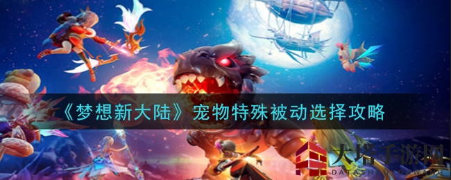 《梦想新大陆》手游揭秘：宠物特殊被动技能挑选攻略，助力玩家打造最强战队
