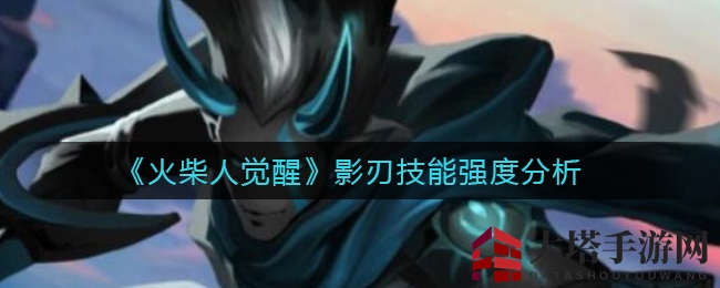 《火柴人觉醒》影刃技能解析：水系霸主，毒攻毒，连击无敌