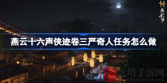 《燕云十六声》侠迹卷三严奇人任务攻略全解析，轻松解锁操作难题