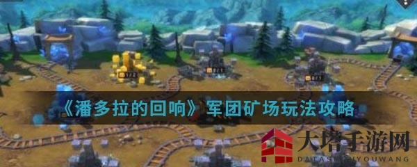 《潘多拉的回响》军团矿场玩法攻略