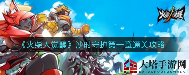 《火柴人觉醒》沙时守护第一章序时之翼通关攻略大揭秘，轻松驾驭，错过不再！