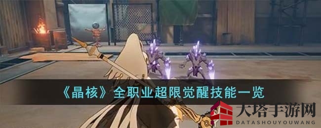 《晶核游戏》7月26日大更新！揭秘全职业超限觉醒技能攻略