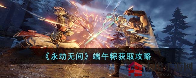 《永劫无间》端午活动来袭，签到赢丰厚粽礼，惊喜不断等你来！