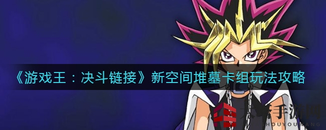 《游戏王：决斗链接》新空间堆墓卡组攻略