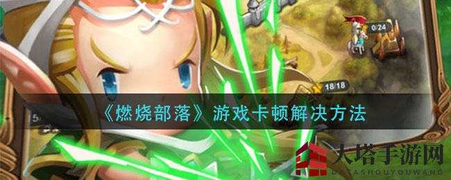 《燃烧部落》卡顿破解大揭秘，轻松提升游戏体验