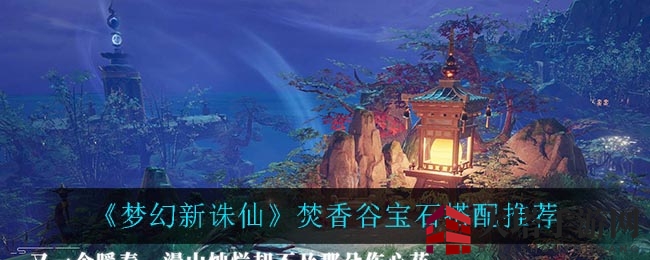 《梦幻新诛仙》焚香谷宝石秘籍：战力飙升的宝石搭配攻略