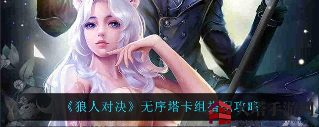 《狼人对决》无序塔卡组：解密神秘搭配，开启战术新篇章