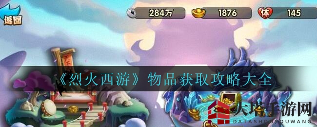 《烈火西游》攻略大全：揭秘物品获取秘籍，轻松升级如鱼得水