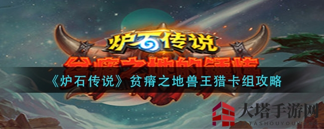 《炉石传说》贫瘠之地兽王猎卡组攻略解析：新版本实力解析与策略分享
