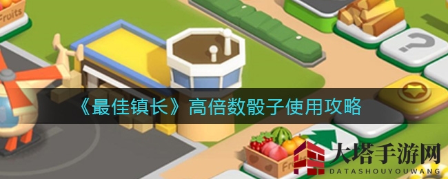 《最佳镇长》高倍数骰子攻略：掌握技巧，赢取丰厚收益