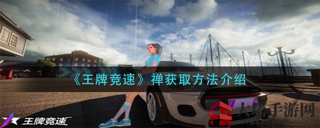 《王牌竞速》神秘禅车，一抽即得，驾驭速度巅峰