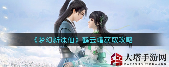 《梦幻新诛仙》揭秘：鹤云幡寻得攻略，助你稳步成长