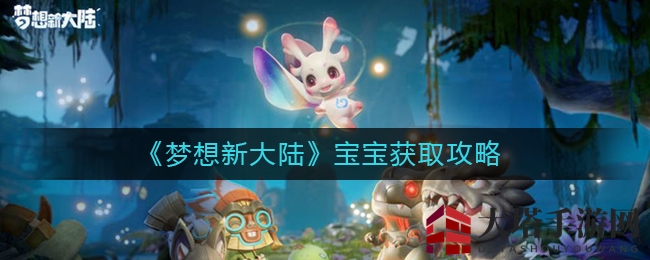 《梦想新大陆》萌宝招募攻略揭秘：轻松捕获心仪宝宝，助力征战沙场