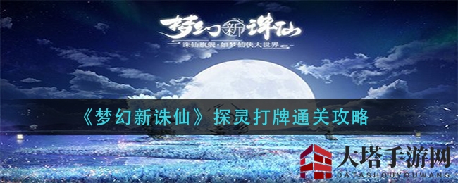 《梦幻新诛仙》探灵打牌攻略大揭秘：通关秘籍与神秘地点一网打尽