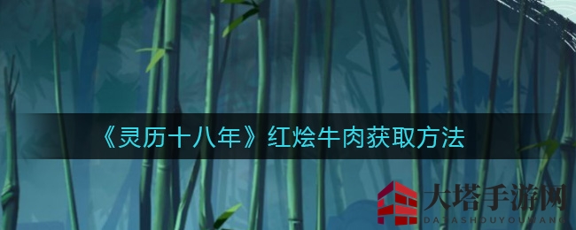 《灵历十八年》红烩牛肉秘籍：轻松烹饪美味佳肴攻略大揭秘