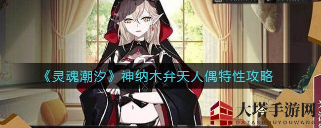 《灵魂潮汐》神纳木弁天人偶攻略：技能叠加伤害，全面剖析特性与技能
