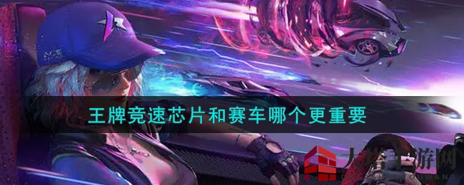 《王牌竞速》芯片升级至上，赛车挑战何去何从？