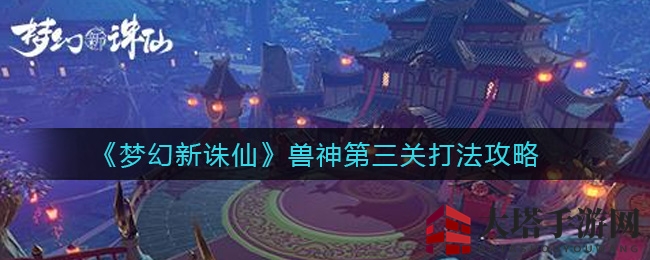 《梦幻新诛仙》兽神第三关战斗攻略