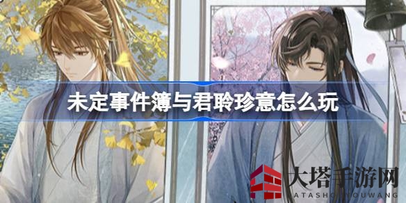 未定事件簿七夕主题活动“与君聆珍意”即将开启，限时福利等你来拿