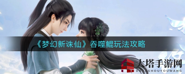 《梦幻新诛仙》吞噬鲲攻略：独家技巧助你轻松吞噬敌人