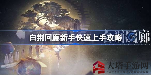 《白荆回廊》新手攻略：轻松上手，畅游奇幻世界