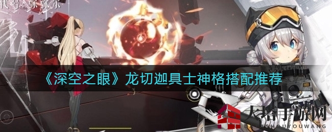 《深空之眼》龙切迦具士神格，揭秘高倍率伤害神格搭配秘籍