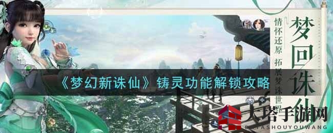 《梦幻新诛仙》手游新功能“铸灵”解锁攻略揭秘，90级红色装备灵性大提升